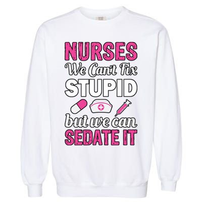 Nurses We Can't Fix Stupid But We Can Sedate It Garment-Dyed Sweatshirt