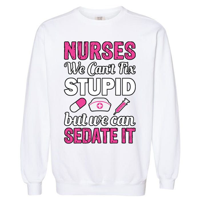 Nurses We Can't Fix Stupid But We Can Sedate It Garment-Dyed Sweatshirt