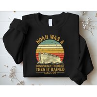 Noah Was A Conspiracy Theorist Then It Rained Christian Sweatshirt