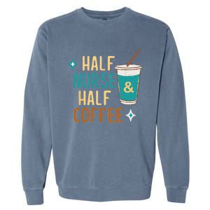 Nurse Week Funny Half Nurse Half Coffee Nursing Gift Garment-Dyed Sweatshirt