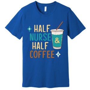 Nurse Week Funny Half Nurse Half Coffee Nursing Gift Premium T-Shirt