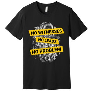 No Witnesses No Leads No Problem Premium T-Shirt