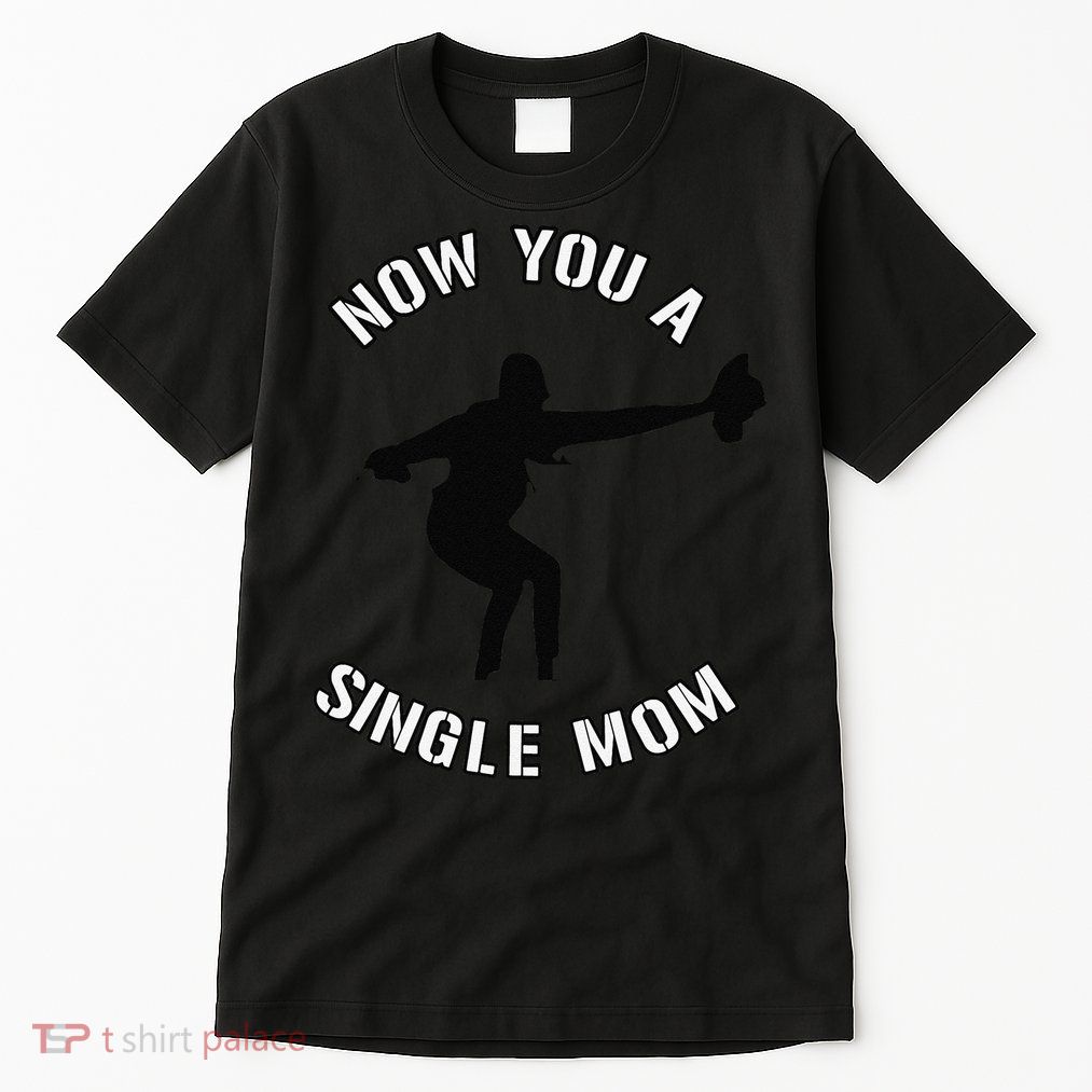 Now You A Single Mom Mother Day Tall T-Shirt