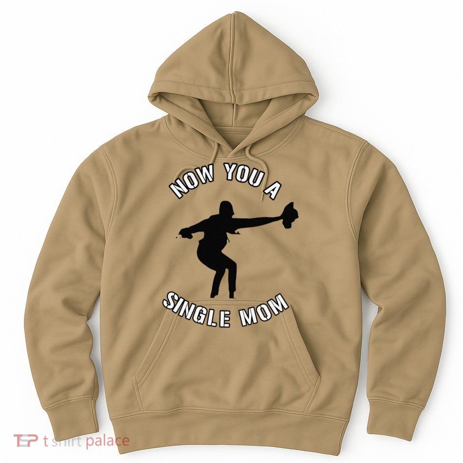 Now You A Single Mom Mother Day Hoodie