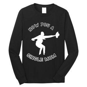 Now You A Single Mom Long Sleeve Shirt