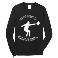 Now You A Single Mom Long Sleeve Shirt