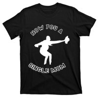 Now You A Single Mom T-Shirt