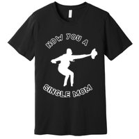 Now You A Single Mom Premium T-Shirt