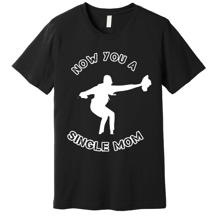 Now You A Single Mom Premium T-Shirt