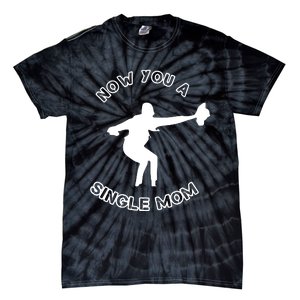 Now You A Single Mom Tie-Dye T-Shirt