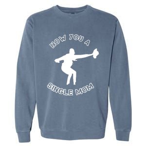 Now You A Single Mom Garment-Dyed Sweatshirt