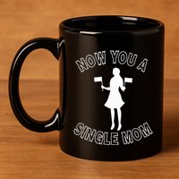 Now You A Single Mom Funny 11oz C Handle Ceramic Mug