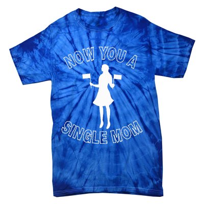 Now You A Single Mom Funny Tie-Dye T-Shirt