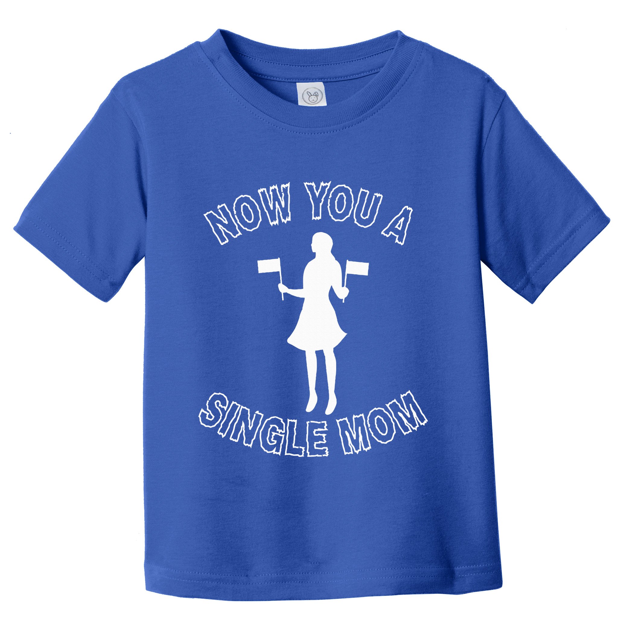 Now You A Single Mom Funny Toddler T-Shirt