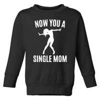 Now You A Single Mom Toddler Sweatshirt