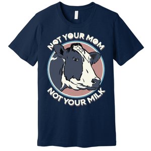 Not Your Mom Not Your Milk Vegan Message Statement Premium T-Shirt