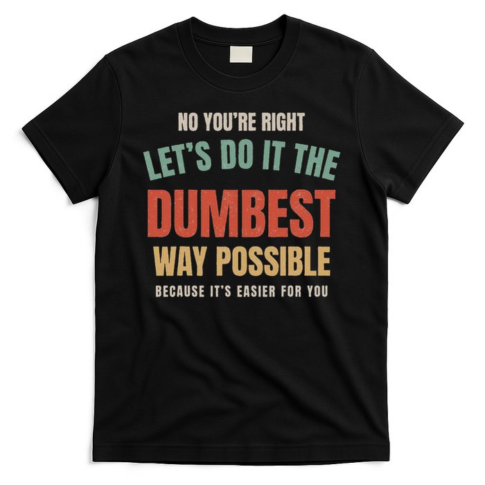 No You're Right Let's Do It The Dumbest Way Possible Funny T-Shirt