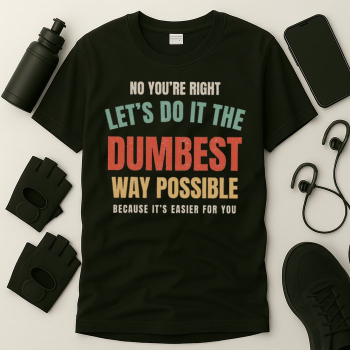 No You're Right Let's Do It The Dumbest Way Possible Funny T-Shirt