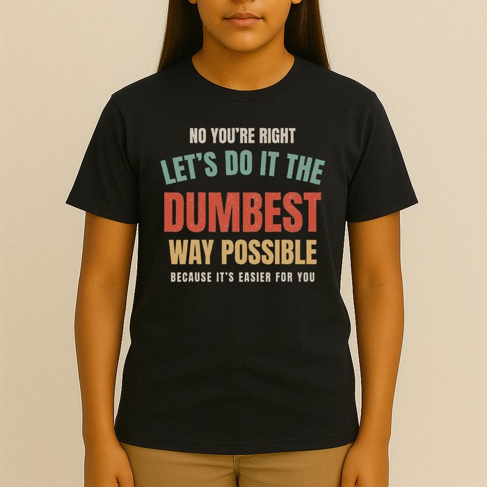 No You're Right Let's Do It The Dumbest Way Possible Funny T-Shirt