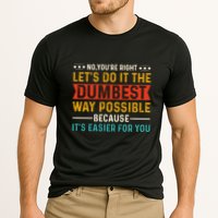 No Youre Right Lets Do It The Dumbest Way Possible Performance Shirt
