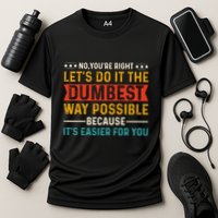 No Youre Right Lets Do It The Dumbest Way Possible Performance Shirt