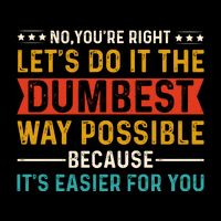 No Youre Right Lets Do It The Dumbest Way Possible Performance Shirt