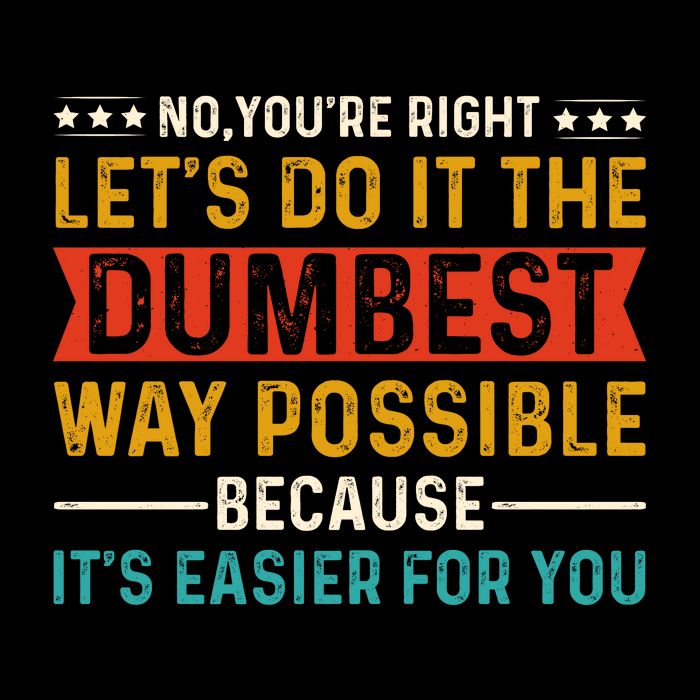 No Youre Right Lets Do It The Dumbest Way Possible Sweatshirt