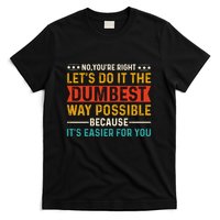 No Youre Right Lets Do It The Dumbest Way Possible T-Shirt