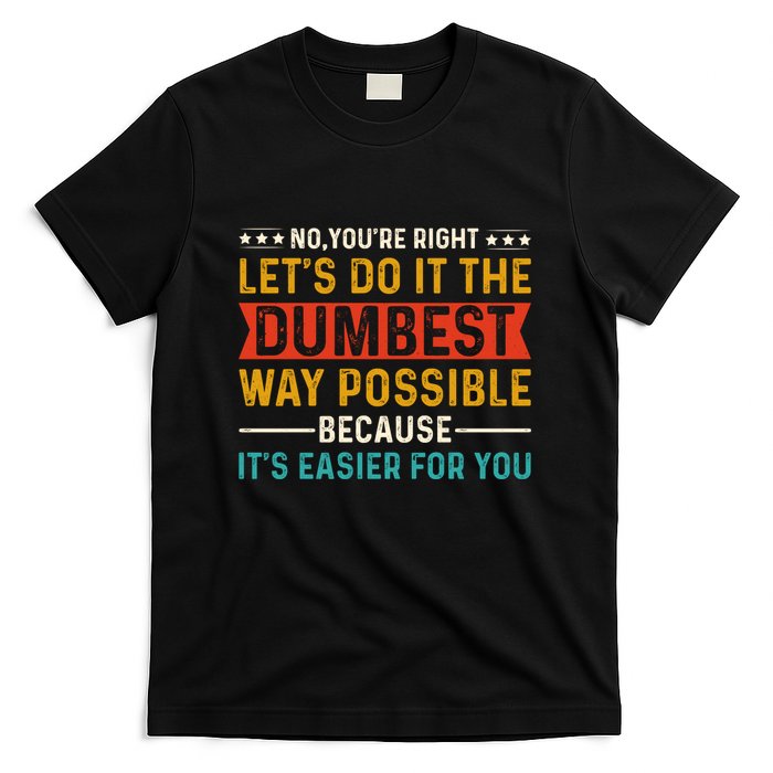 No Youre Right Lets Do It The Dumbest Way Possible T-Shirt