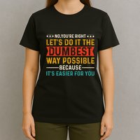 No Youre Right Lets Do It The Dumbest Way Possible T-Shirt