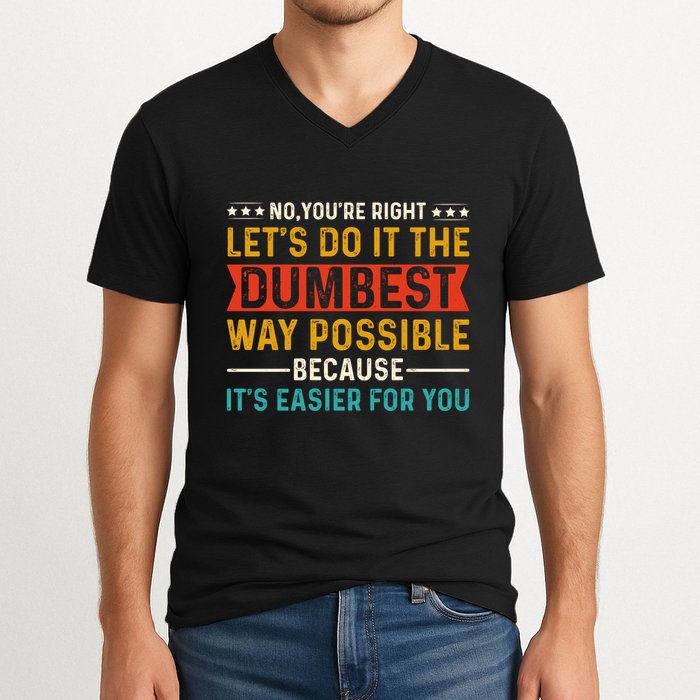 No Youre Right Lets Do It The Dumbest Way Possible V-Neck T-Shirt