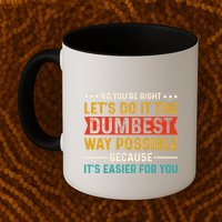 No Youre Right Lets Do It The Dumbest Way Possible Mug