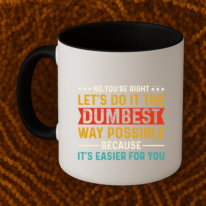 No Youre Right Lets Do It The Dumbest Way Possible Mug