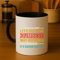 No Youre Right Lets Do It The Dumbest Way Possible Mug
