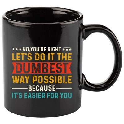 No Youre Right Lets Do It The Dumbest Way Possible 11oz C Handle Ceramic Mug