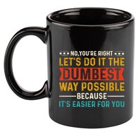 No Youre Right Lets Do It The Dumbest Way Possible 11oz C Handle Ceramic Mug