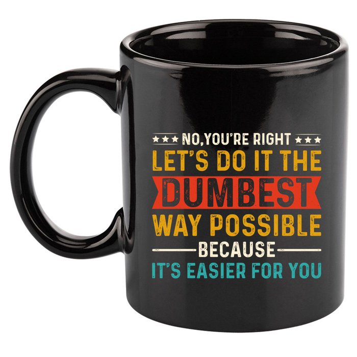 No Youre Right Lets Do It The Dumbest Way Possible 11oz C Handle Ceramic Mug