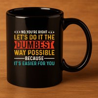No Youre Right Lets Do It The Dumbest Way Possible 11oz C Handle Ceramic Mug