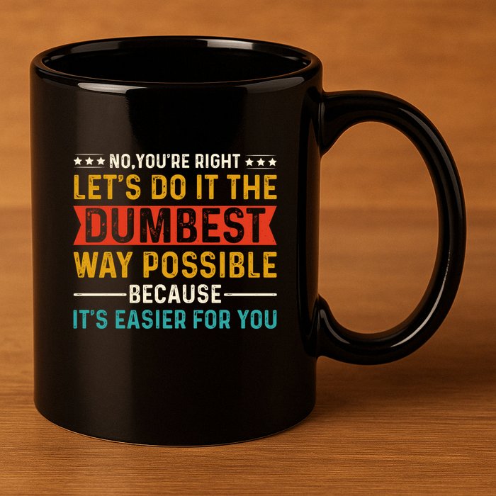 No Youre Right Lets Do It The Dumbest Way Possible 11oz C Handle Ceramic Mug