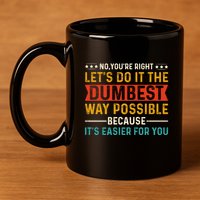 No Youre Right Lets Do It The Dumbest Way Possible 11oz C Handle Ceramic Mug