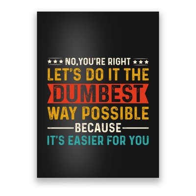No Youre Right Lets Do It The Dumbest Way Possible Poster