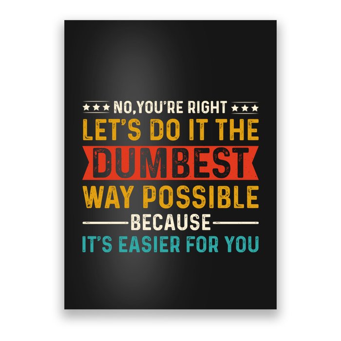 No Youre Right Lets Do It The Dumbest Way Possible Poster