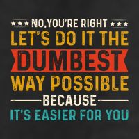 No Youre Right Lets Do It The Dumbest Way Possible Trucker Hat