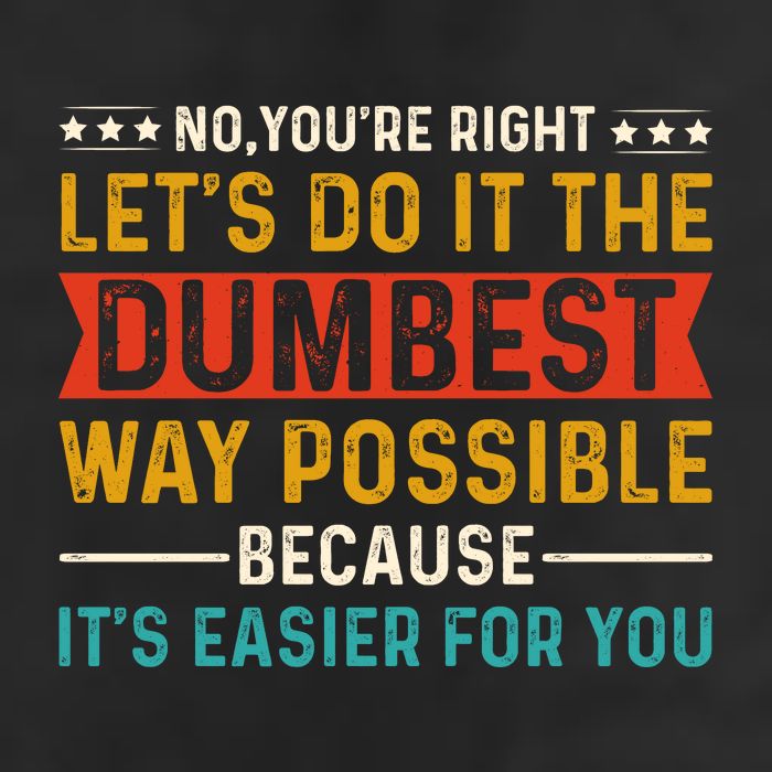 No Youre Right Lets Do It The Dumbest Way Possible Trucker Hat