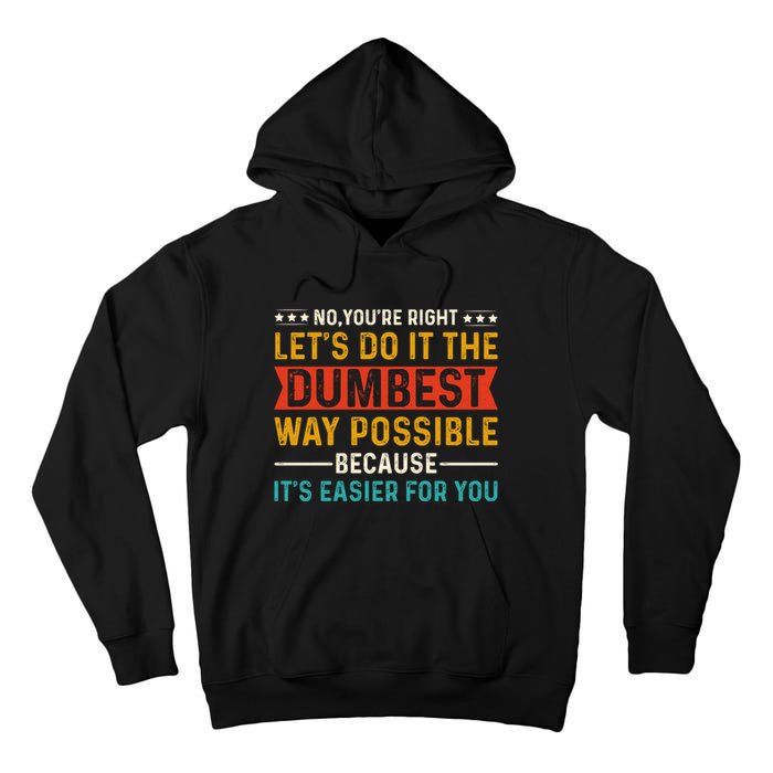 No Youre Right Lets Do It The Dumbest Way Possible Tall Hoodie