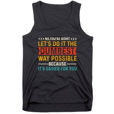 No Youre Right Lets Do It The Dumbest Way Possible Tank Top