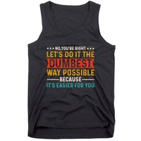 No Youre Right Lets Do It The Dumbest Way Possible Tank Top