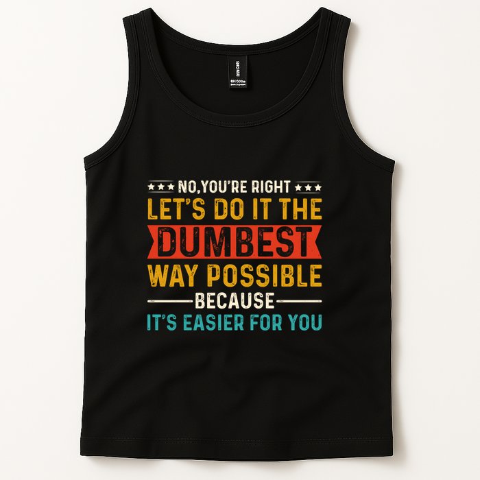 No Youre Right Lets Do It The Dumbest Way Possible Tank Top