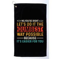 No Youre Right Lets Do It The Dumbest Way Possible Golf Towel