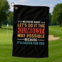 No Youre Right Lets Do It The Dumbest Way Possible Golf Towel